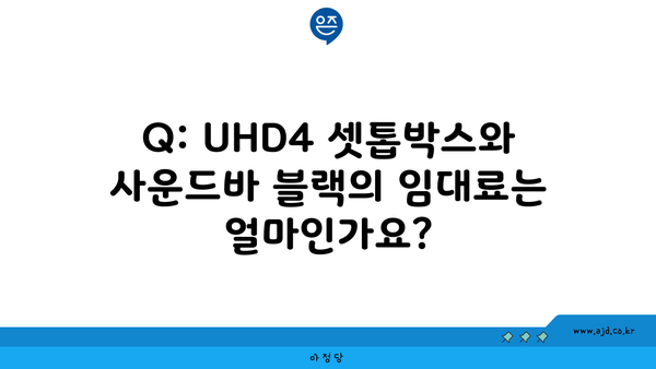 Q: UHD4 셋톱박스와 사운드바 블랙의 임대료는 얼마인가요?