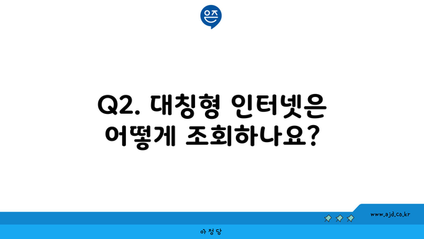 Q2. 대칭형 인터넷은 어떻게 조회하나요?