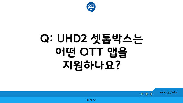 Q: UHD2 셋톱박스는 어떤 OTT 앱을 지원하나요?