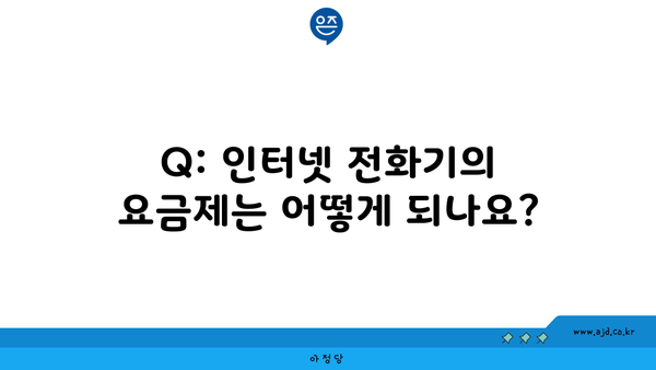 Q: 인터넷 전화기의 요금제는 어떻게 되나요?