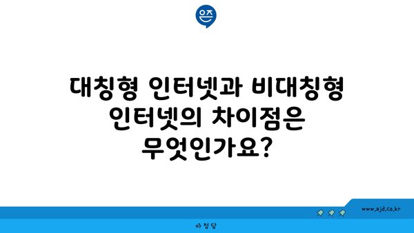 대칭형 인터넷과 비대칭형 인터넷의 차이점은 무엇인가요?