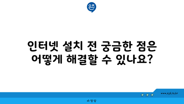 인터넷 설치 전 궁금한 점은 어떻게 해결할 수 있나요?