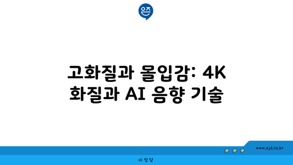 고화질과 몰입감: 4K 화질과 AI 음향 기술