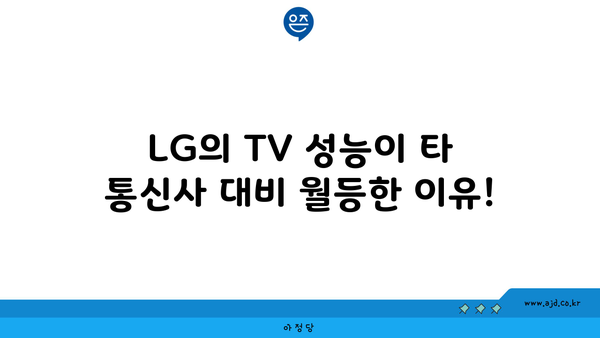 LG의 TV 성능이 타 통신사 대비 월등한 이유!