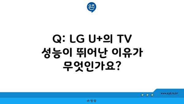 Q: LG U+의 TV 성능이 뛰어난 이유가 무엇인가요?