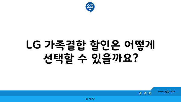 LG 가족결합 할인은 어떻게 선택할 수 있을까요?