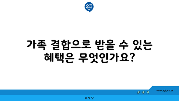 가족 결합으로 받을 수 있는 혜택은 무엇인가요?