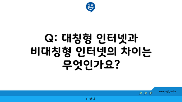 Q: 대칭형 인터넷과 비대칭형 인터넷의 차이는 무엇인가요?