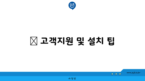 📞 고객지원 및 설치 팁