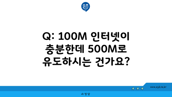 Q: 100M 인터넷이 충분한데 500M로 유도하시는 건가요?