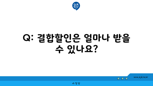 Q: 결합할인은 얼마나 받을 수 있나요?