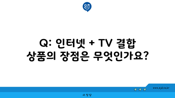 Q: 인터넷 + TV 결합 상품의 장점은 무엇인가요?