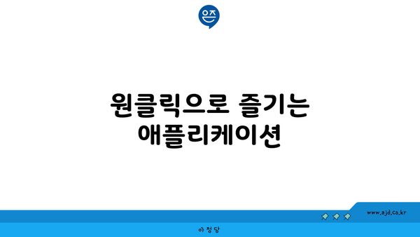 원클릭으로 즐기는 애플리케이션