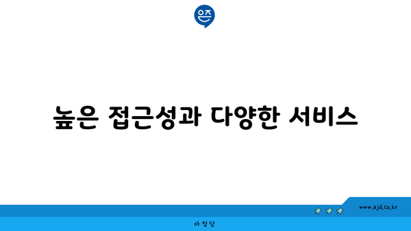 높은 접근성과 다양한 서비스