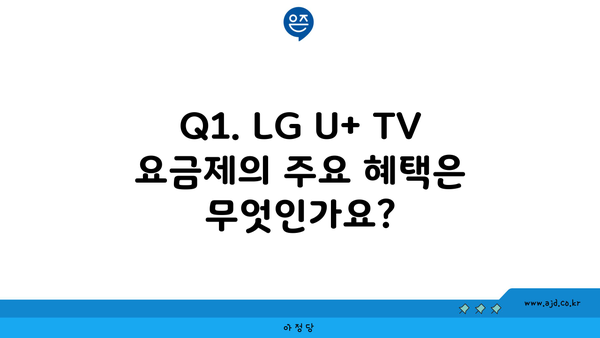 Q1. LG U+ TV 요금제의 주요 혜택은 무엇인가요?