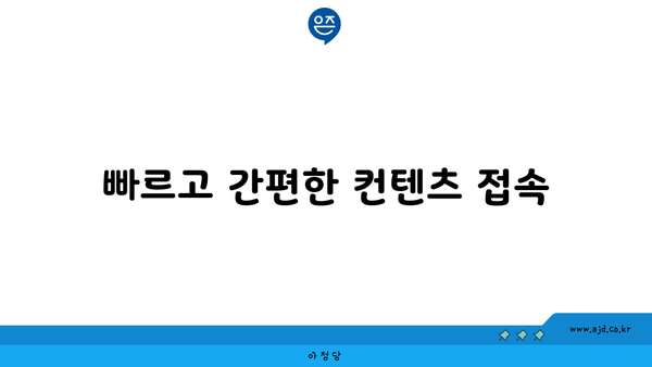 빠르고 간편한 컨텐츠 접속