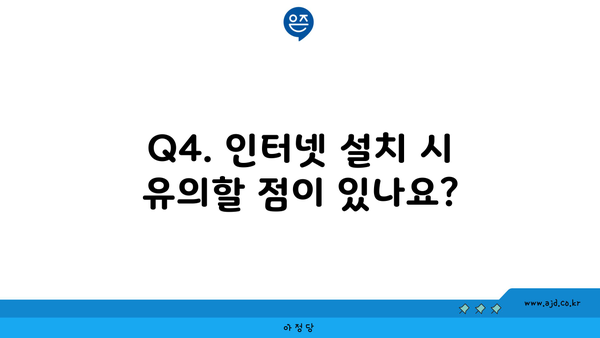 Q4. 인터넷 설치 시 유의할 점이 있나요?