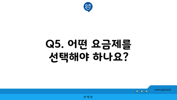 Q5. 어떤 요금제를 선택해야 하나요?