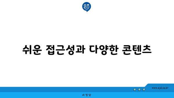 쉬운 접근성과 다양한 콘텐츠