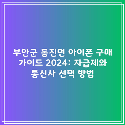 부안군 동진면 아이폰 구매 가이드 2024: 자급제와 통신사 선택 방법