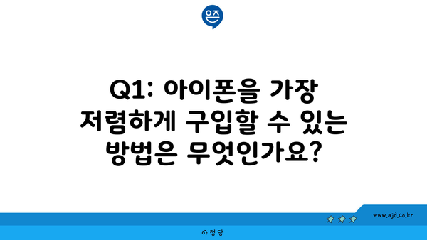 Q1: 아이폰을 가장 저렴하게 구입할 수 있는 방법은 무엇인가요?