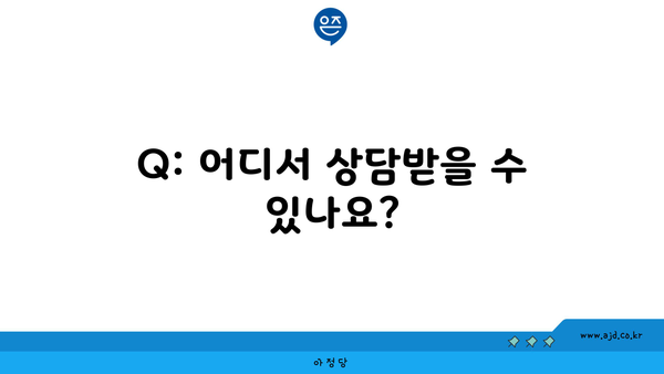 Q: 어디서 상담받을 수 있나요?