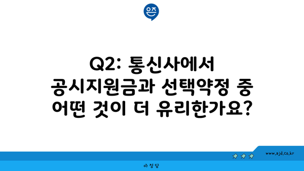 Q2: 통신사에서 공시지원금과 선택약정 중 어떤 것이 더 유리한가요?