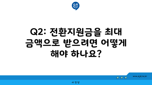 Q2: 전환지원금을 최대 금액으로 받으려면 어떻게 해야 하나요?