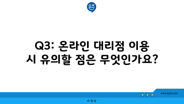 Q3: 온라인 대리점 이용 시 유의할 점은 무엇인가요?