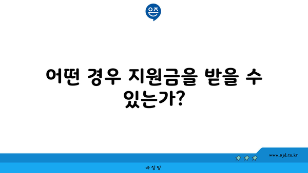 어떤 경우 지원금을 받을 수 있는가?