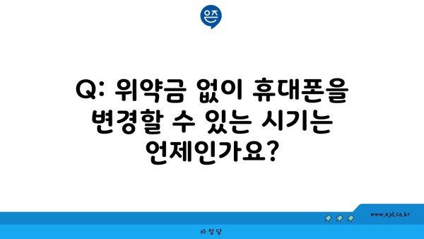 Q: 위약금 없이 휴대폰을 변경할 수 있는 시기는 언제인가요?