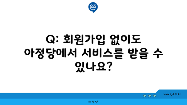 Q: 회원가입 없이도 아정당에서 서비스를 받을 수 있나요?