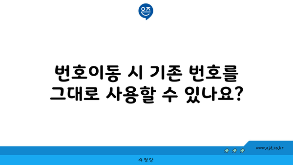 번호이동 시 기존 번호를 그대로 사용할 수 있나요?