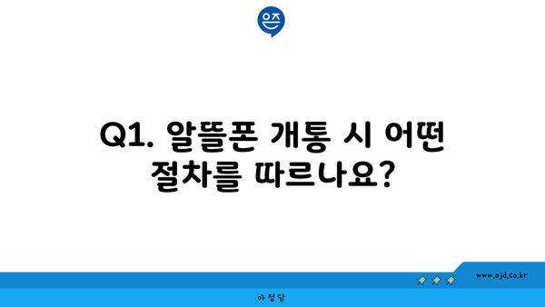 Q1. 알뜰폰 개통 시 어떤 절차를 따르나요?