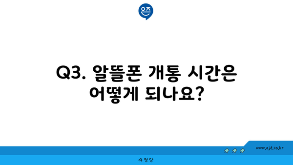 Q3. 알뜰폰 개통 시간은 어떻게 되나요?