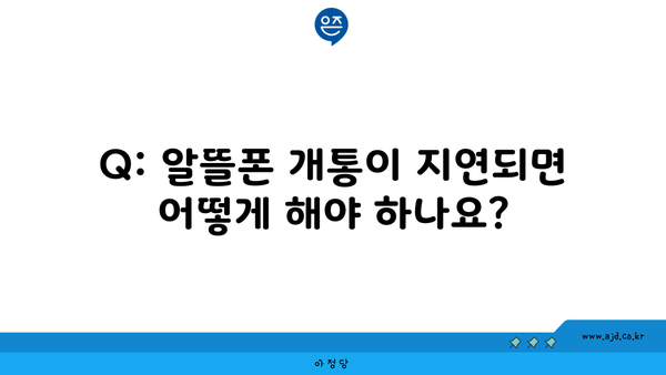 Q: 알뜰폰 개통이 지연되면 어떻게 해야 하나요?