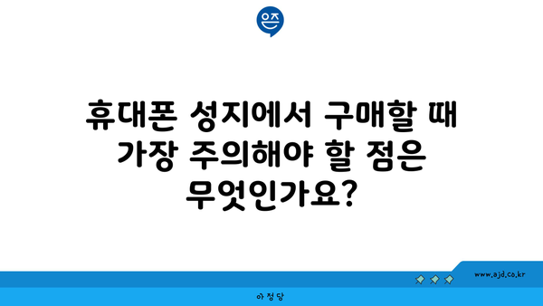 휴대폰 성지에서 구매할 때 가장 주의해야 할 점은 무엇인가요?