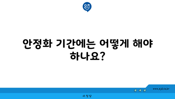 안정화 기간에는 어떻게 해야 하나요?