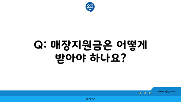 Q: 매장지원금은 어떻게 받아야 하나요?