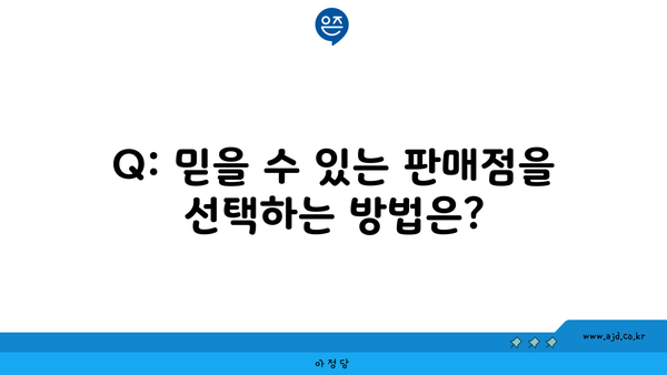 Q: 믿을 수 있는 판매점을 선택하는 방법은?