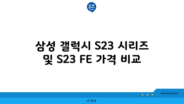 삼성 갤럭시 S23 시리즈 및 S23 FE 가격 비교