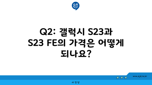 Q2: 갤럭시 S23과 S23 FE의 가격은 어떻게 되나요?