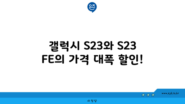 갤럭시 S23와 S23 FE의 가격 대폭 할인!