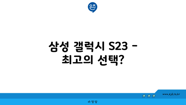 삼성 갤럭시 S23 - 최고의 선택?