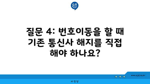 질문 4: 번호이동을 할 때 기존 통신사 해지를 직접 해야 하나요?