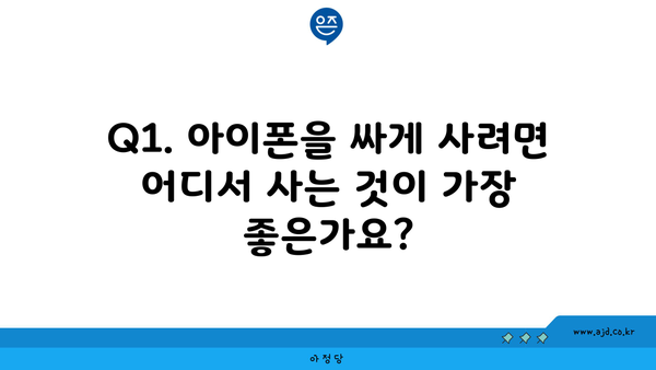 Q1. 아이폰을 싸게 사려면 어디서 사는 것이 가장 좋은가요?