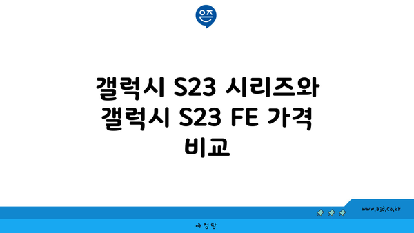 갤럭시 S23 시리즈와 갤럭시 S23 FE 가격 비교