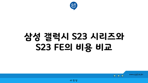 삼성 갤럭시 S23 시리즈와 S23 FE의 비용 비교