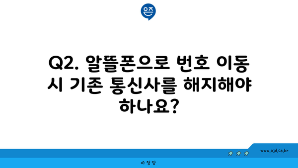 Q2. 알뜰폰으로 번호 이동 시 기존 통신사를 해지해야 하나요?