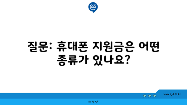 질문: 휴대폰 지원금은 어떤 종류가 있나요?